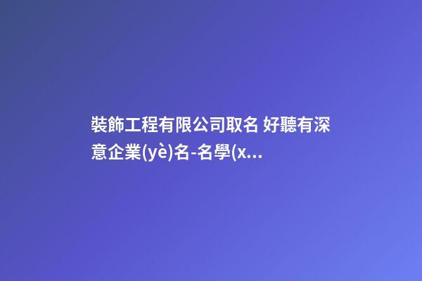 裝飾工程有限公司取名 好聽有深意企業(yè)名-名學(xué)網(wǎng)-第1張-公司起名-玄機(jī)派